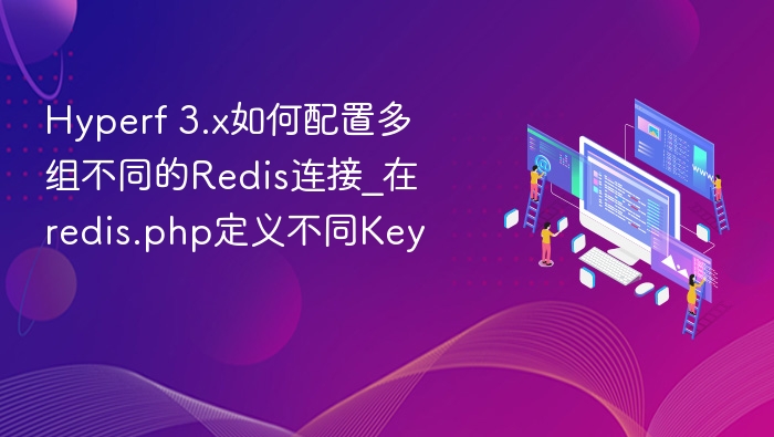 Hyperf 3.x如何配置多组不同的Redis连接_在redis.php定义不同Key
