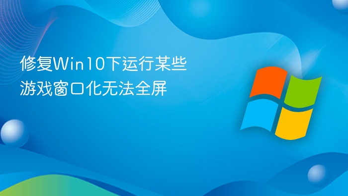 修复Win10下运行某些游戏窗口化无法全屏