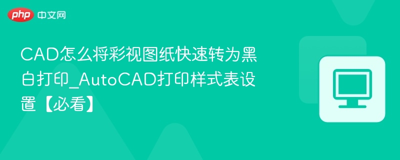 CAD怎么将彩视图纸快速转为黑白打印_AutoCAD打印样式表设置【必看】