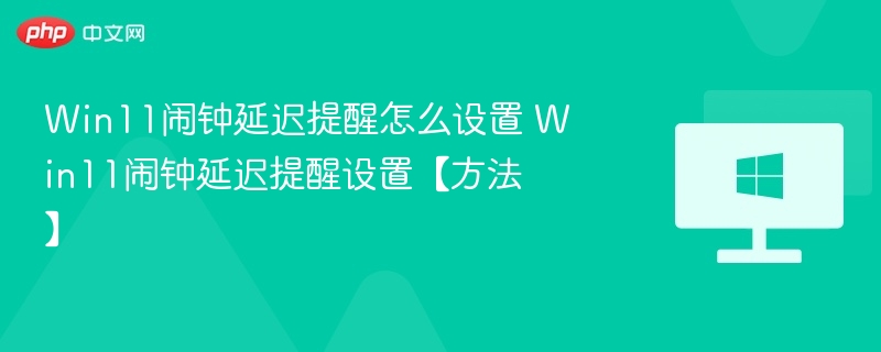 Win11闹钟延迟提醒怎么设置 Win11闹钟延迟提醒设置【方法】