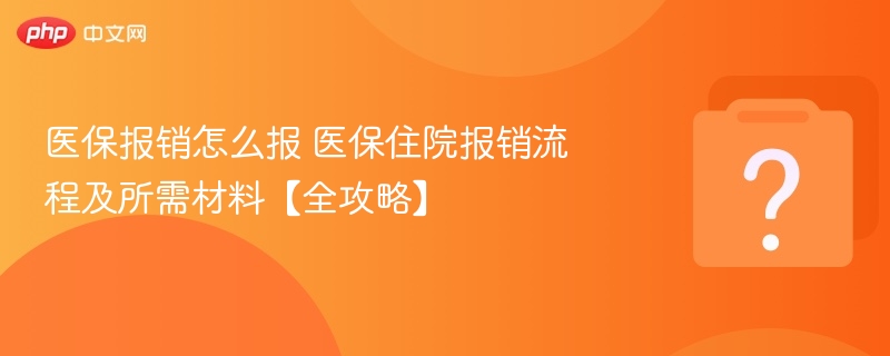 医保报销怎么报？住院报销流程及材料全解析