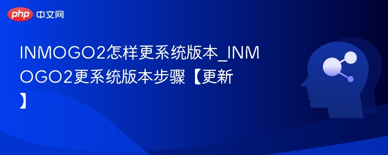 INMOGO2怎样更系统版本_INMOGO2更系统版本步骤【更新】