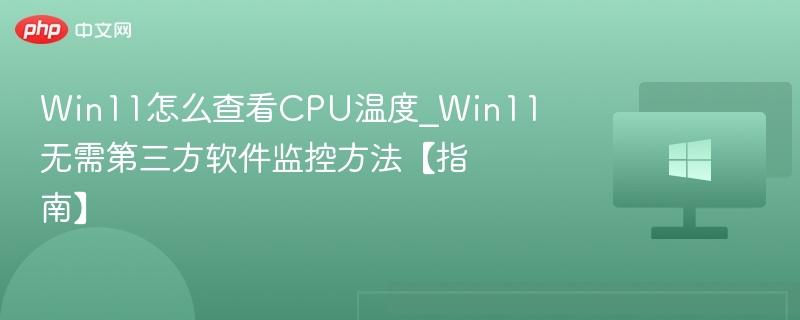 Win11怎么查看CPU温度_Win11无需第三方软件监控方法【指南】