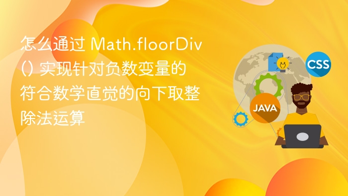 Math.floorDiv 实现负数向下取整的正确方式