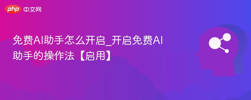 免费AI助手怎么开启？操作指南来啦
