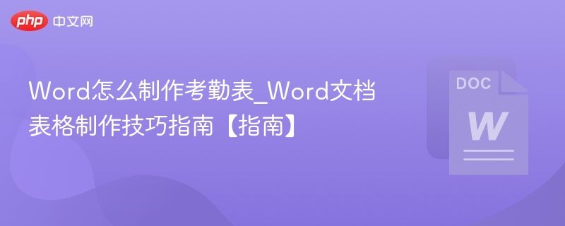 Word怎么制作考勤表_Word文档表格制作技巧指南【指南】