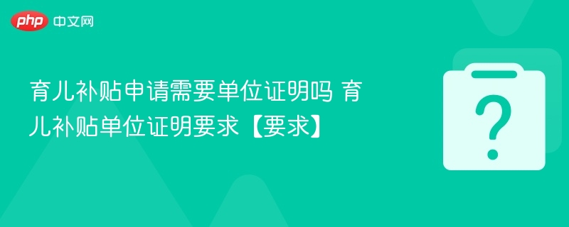 育儿补贴需单位证明吗？申请要求详解
