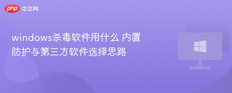 Windows杀毒软件推荐与选择思路