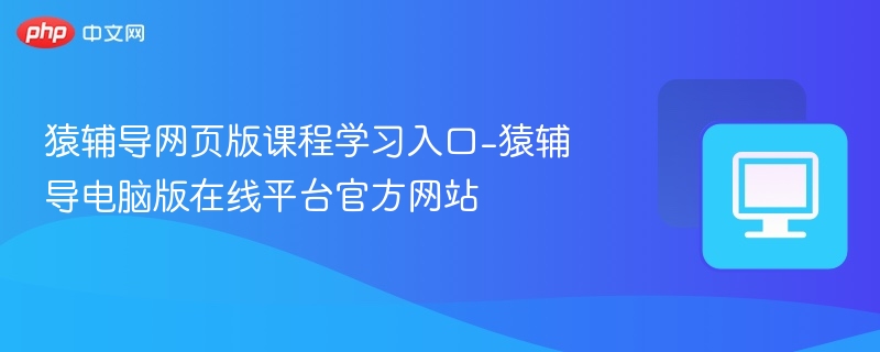 猿辅导网页版课程学习入口-猿辅导电脑版在线平台官方网站