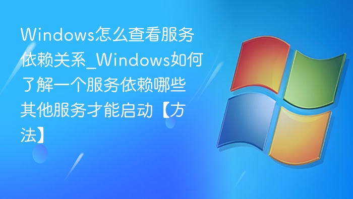 Windows怎么查看服务依赖关系_Windows如何了解一个服务依赖哪些其他服务才能启动【方法】
