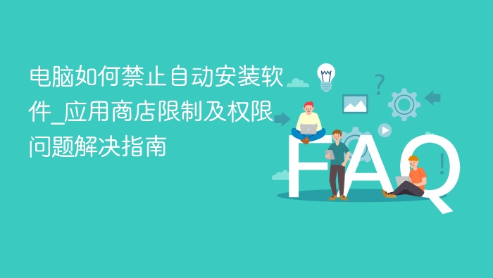 电脑如何禁止自动安装软件_应用商店限制及权限问题解决指南