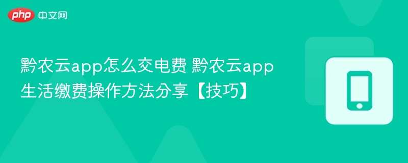 黔农云app怎么交电费 黔农云app生活缴费操作方法分享【技巧】