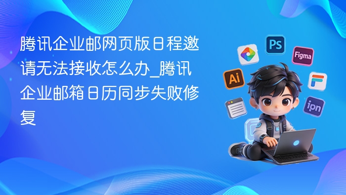 腾讯企业邮日程邀请接收失败解决方法