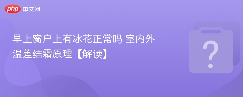 早起窗上结冰花正常吗？温差结霜原理解析