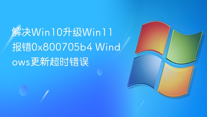 Win10升级Win11报错0x800705b4解决方法