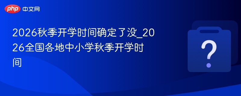 2026秋季开学时间最新公布