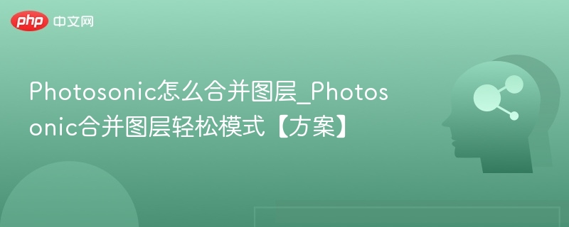 Photosonic怎么合并图层_Photosonic合并图层轻松模式【方案】