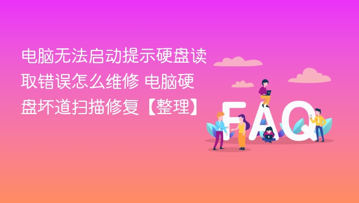 电脑无法启动提示硬盘读取错误怎么维修 电脑硬盘坏道扫描修复【整理】