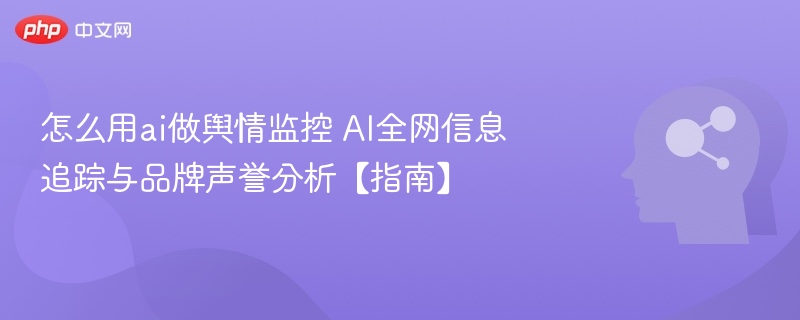 AI全网舆情监控指南：品牌声誉分析技巧