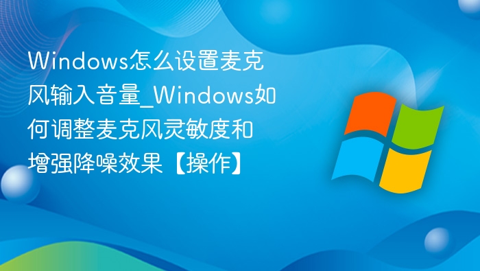 Windows麦克风音量设置与降噪优化方法