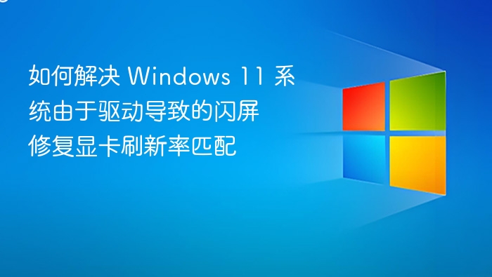 Windows 11闪屏修复：显卡刷新率匹配方法