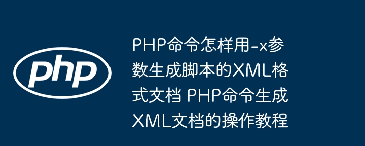 PHP -x 参数生成XML文档教程