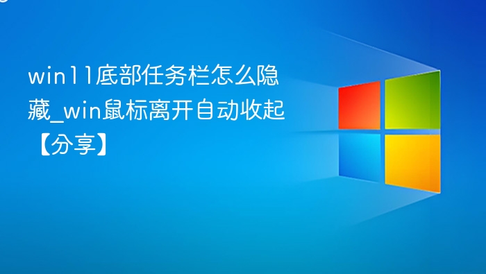 win11底部任务栏怎么隐藏_win鼠标离开自动收起【分享】
