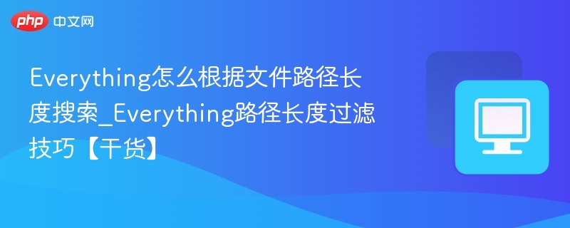 Everything路径长度搜索技巧【干货】