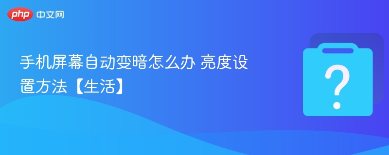 手机屏幕自动变暗怎么办 亮度设置方法【生活】