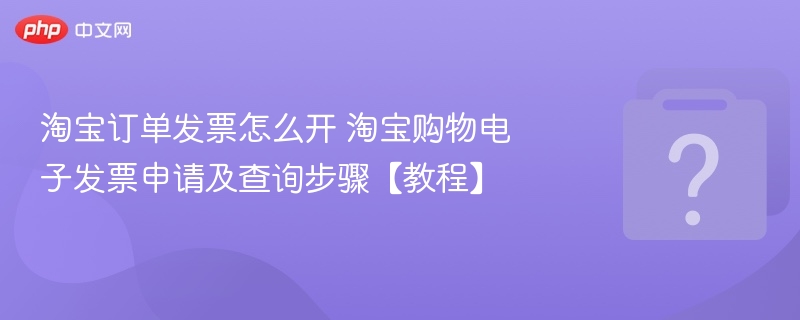淘宝订单发票怎么开？电子发票申请教程