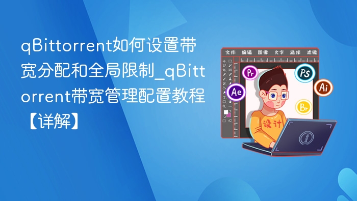 qBittorrent如何设置带宽分配和全局限制_qBittorrent带宽管理配置教程【详解】