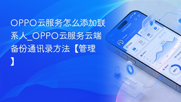 OPPO云服务怎么添加联系人_OPPO云服务云端备份通讯录方法【管理】