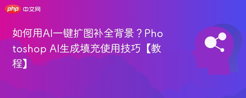 AI一键扩图技巧，Photoshop背景补全教程
