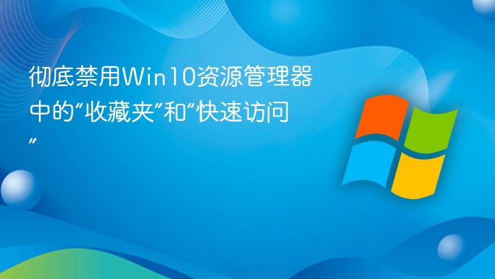 彻底禁用Win10资源管理器中的“收藏夹”和“快速访问”