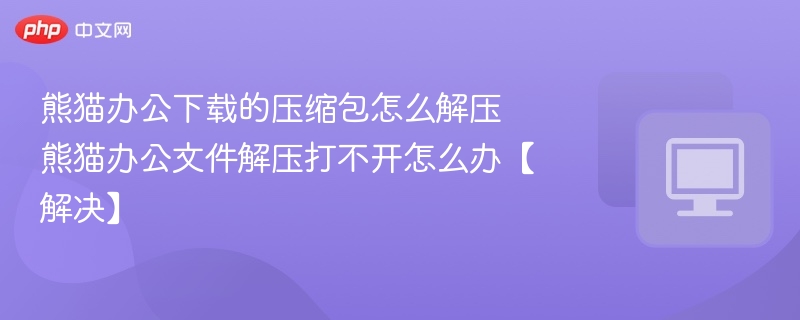 熊猫办公压缩包怎么解压？解压不了怎么办