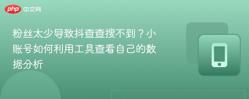 粉丝少导致抖查查搜不到？小账号数据分析工具推荐