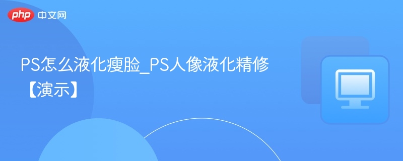 PS液化瘦脸教程，人像精修演示