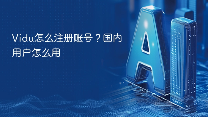 Vidu注册教程：国内用户怎么用？