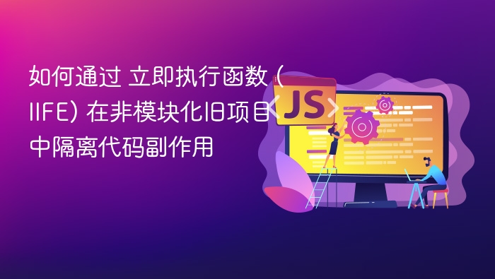 如何通过 立即执行函数 (IIFE) 在非模块化旧项目中隔离代码副作用