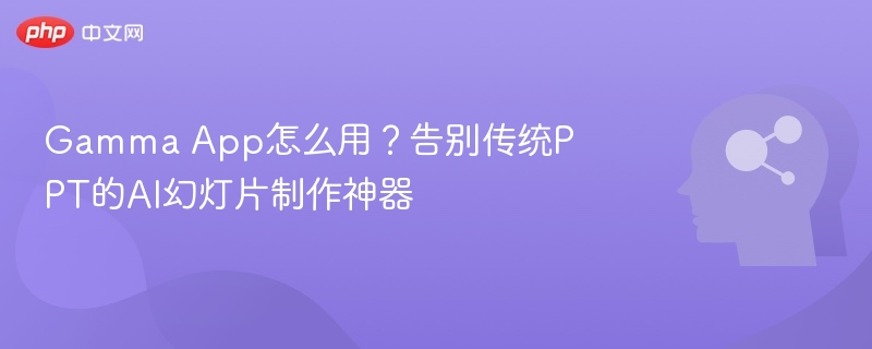 Gamma App怎么用？告别传统PPT的AI幻灯片制作神器