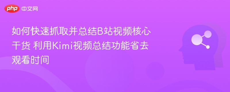 Kimi视频总结功能，快速抓取B站干货