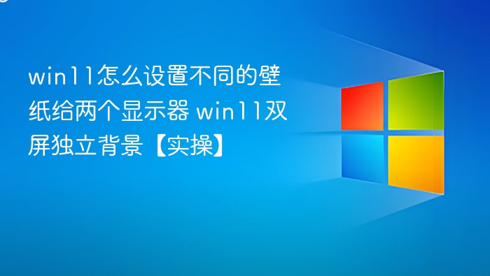 Win11双屏独立壁纸设置方法