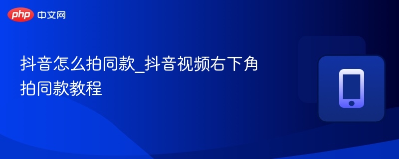 抖音拍同款怎么操作？右下角教程详解