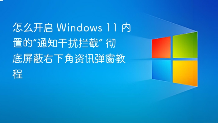 怎么开启 Windows 11 内置的“通知干扰拦截” 彻底屏蔽右下角资讯弹窗教程