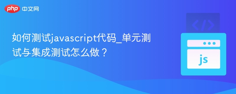 如何测试javascript代码_单元测试与集成测试怎么做？