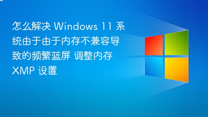 解决Windows 11内存不兼容蓝屏问题，调整XMP设置方法