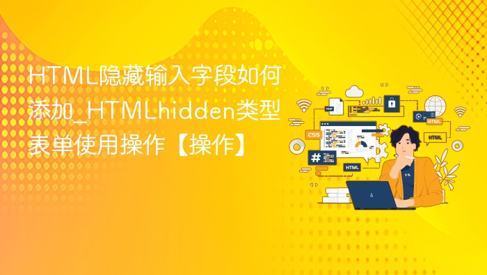 HTML隐藏输入字段如何添加_HTMLhidden类型表单使用操作【操作】