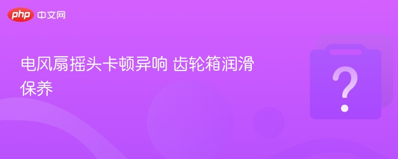 电风扇摇头异响怎么处理