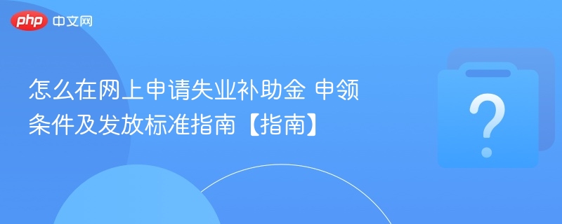 网上申请失业补助金指南及条件详解