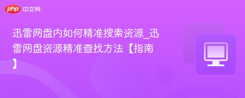 迅雷网盘如何精准找资源？